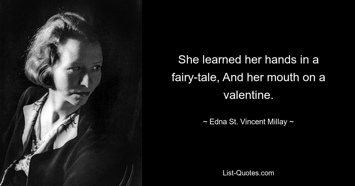 She learned her hands in a fairy-tale, And her mouth on a valentine. — © Edna St. Vincent Millay