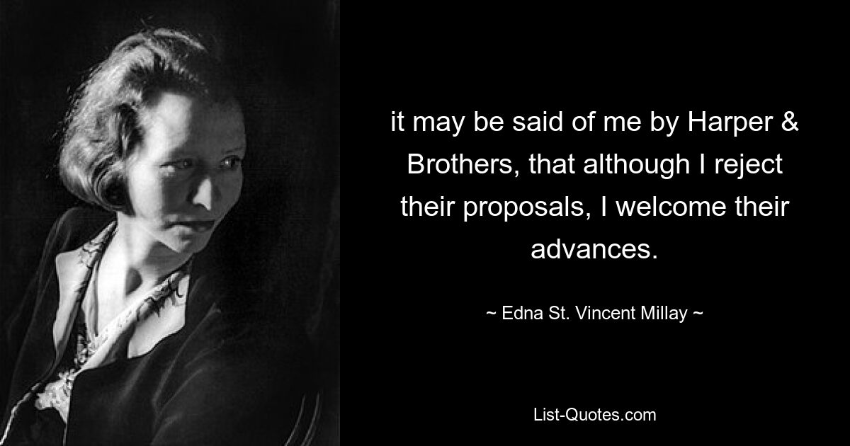 it may be said of me by Harper & Brothers, that although I reject their proposals, I welcome their advances. — © Edna St. Vincent Millay