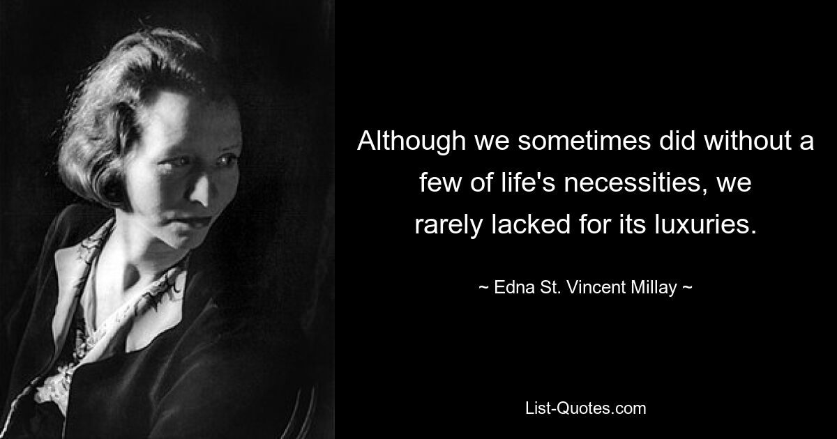 Although we sometimes did without a few of life's necessities, we rarely lacked for its luxuries. — © Edna St. Vincent Millay