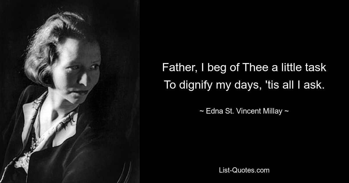 Father, I beg of Thee a little task To dignify my days, 'tis all I ask. — © Edna St. Vincent Millay