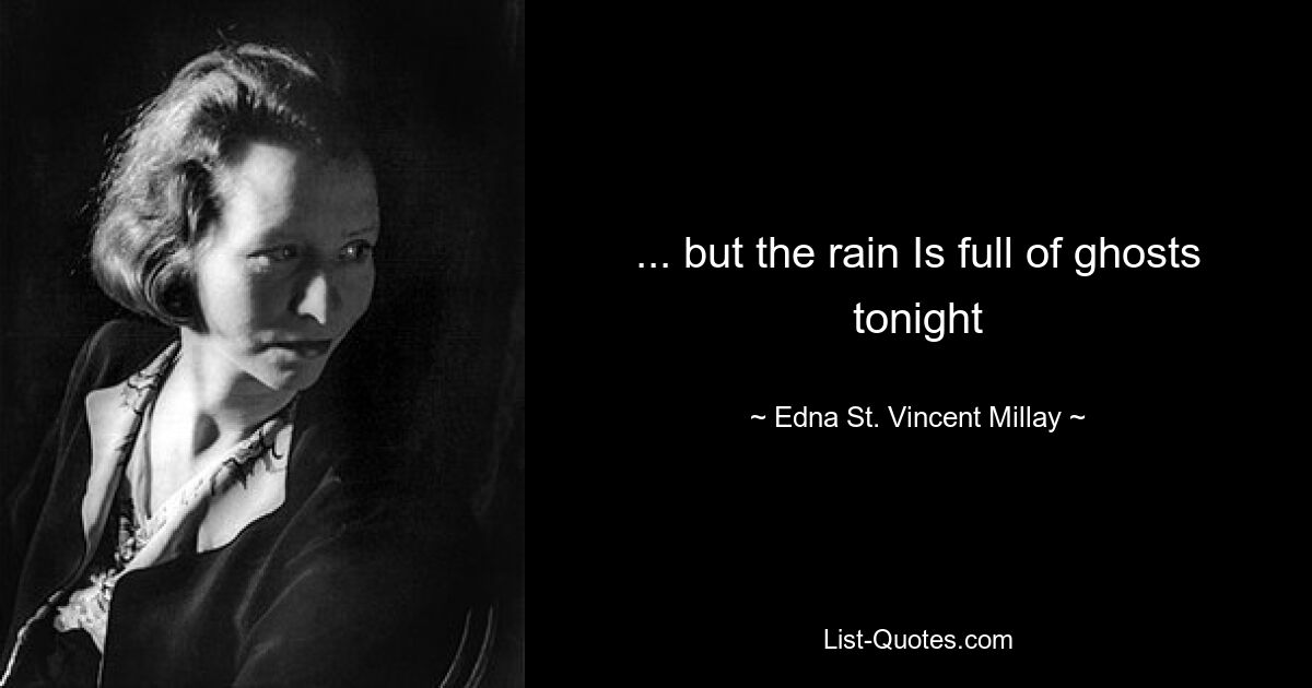 ... but the rain Is full of ghosts tonight — © Edna St. Vincent Millay