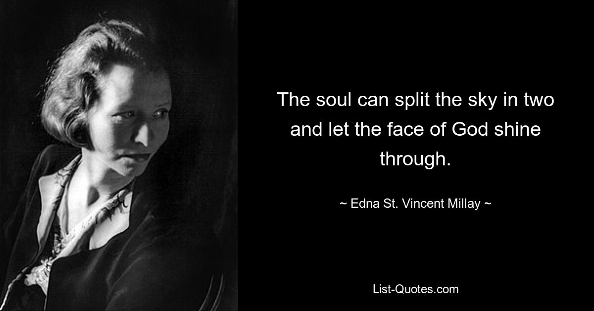 The soul can split the sky in two and let the face of God shine through. — © Edna St. Vincent Millay