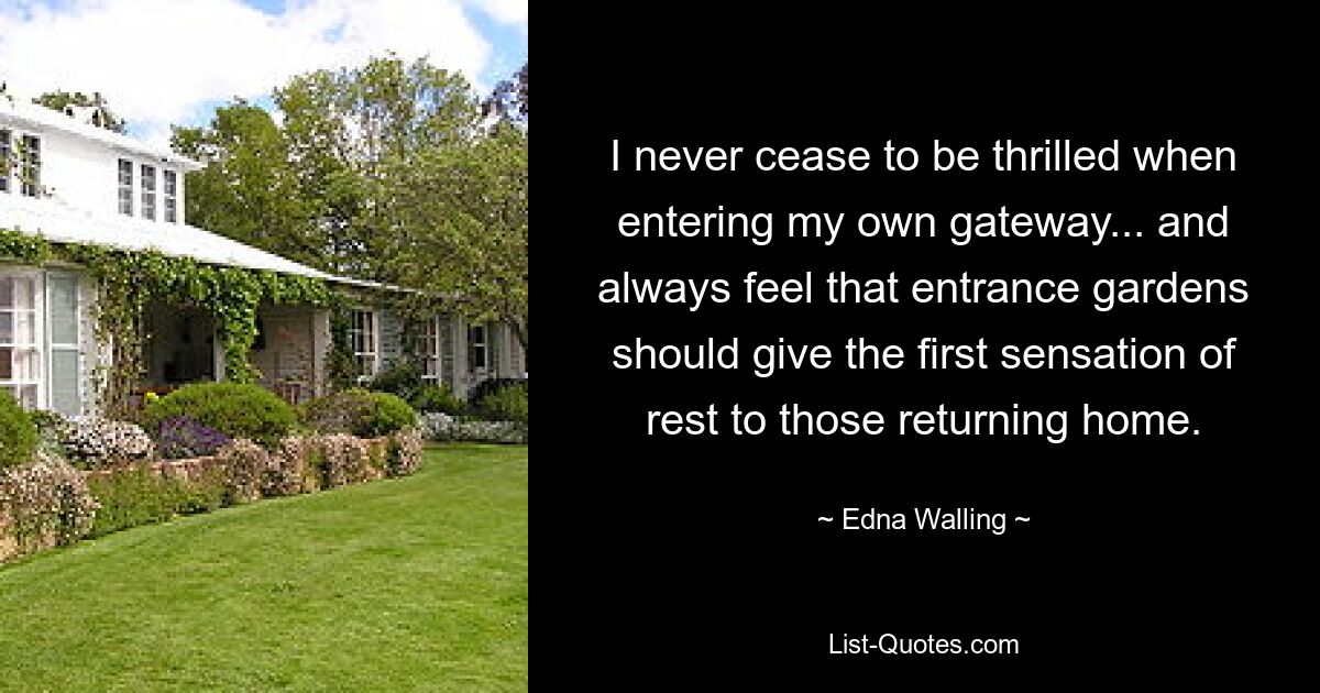 I never cease to be thrilled when entering my own gateway... and always feel that entrance gardens should give the first sensation of rest to those returning home. — © Edna Walling