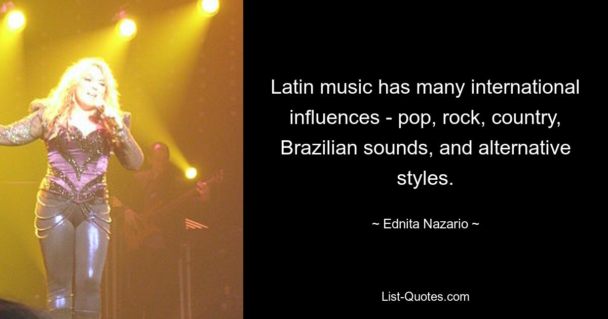 Latin music has many international influences - pop, rock, country, Brazilian sounds, and alternative styles. — © Ednita Nazario