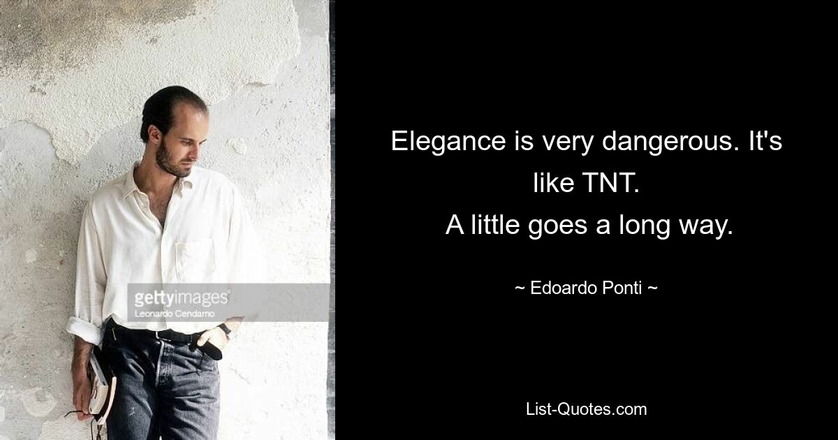 Elegance is very dangerous. It's like TNT.
 A little goes a long way. — © Edoardo Ponti