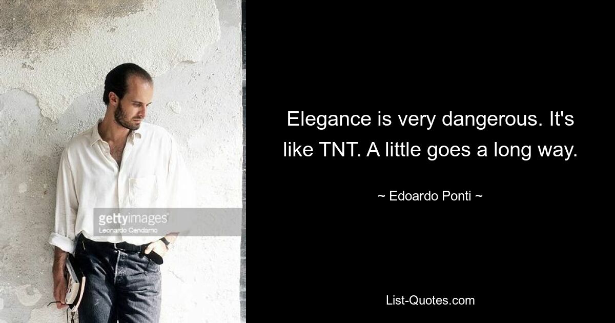 Elegance is very dangerous. It's like TNT. A little goes a long way. — © Edoardo Ponti