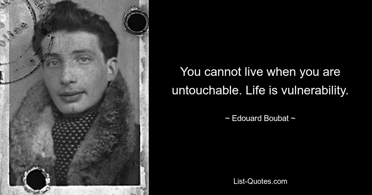 You cannot live when you are untouchable. Life is vulnerability. — © Edouard Boubat