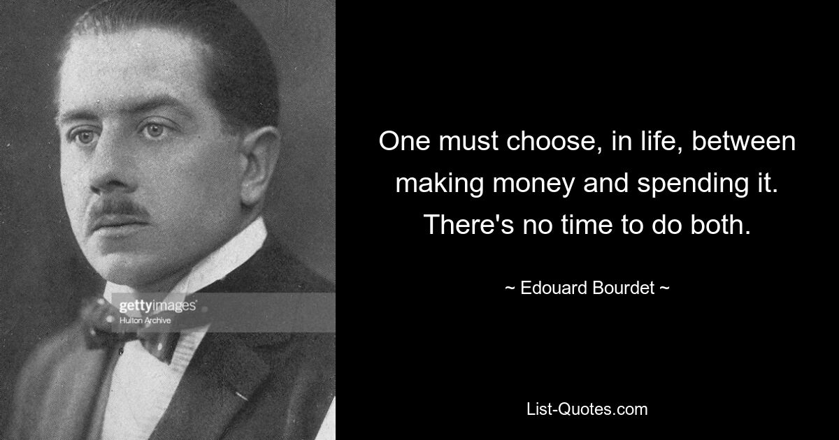 One must choose, in life, between making money and spending it. There's no time to do both. — © Edouard Bourdet