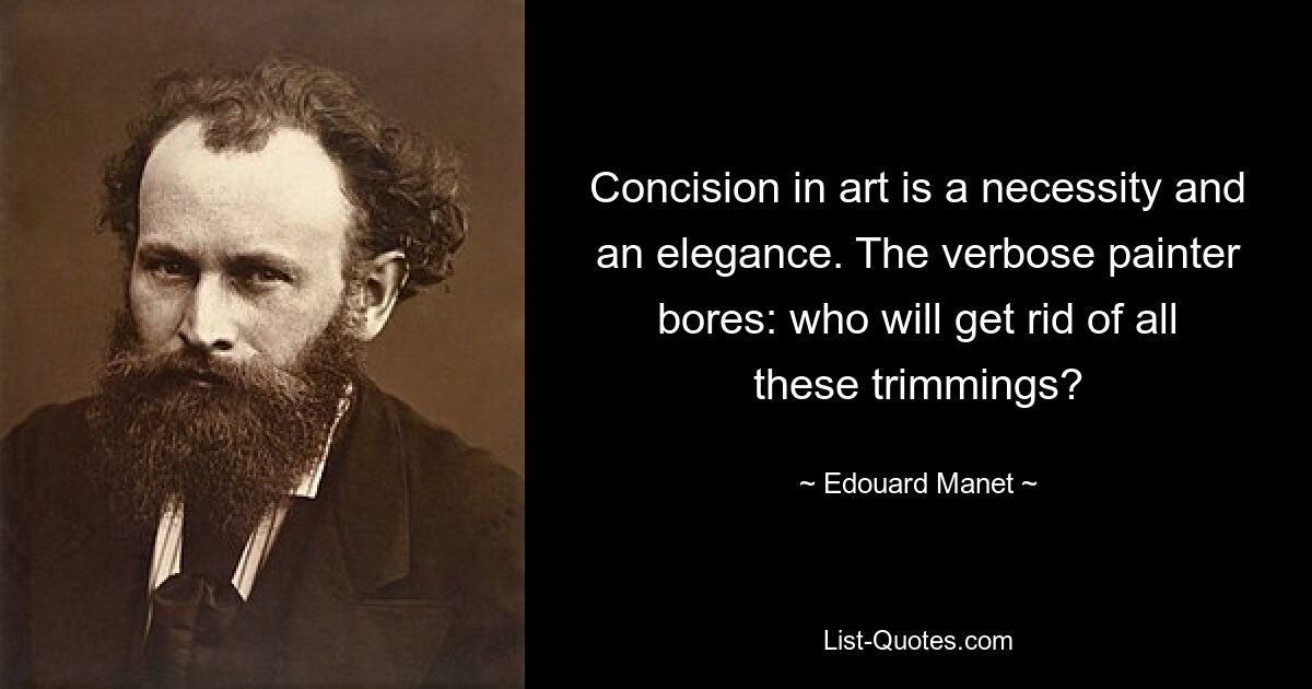 Concision in art is a necessity and an elegance. The verbose painter bores: who will get rid of all these trimmings? — © Edouard Manet