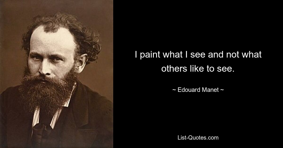 I paint what I see and not what others like to see. — © Edouard Manet