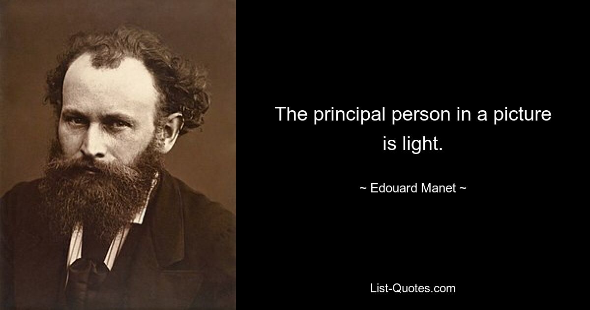 The principal person in a picture is light. — © Edouard Manet