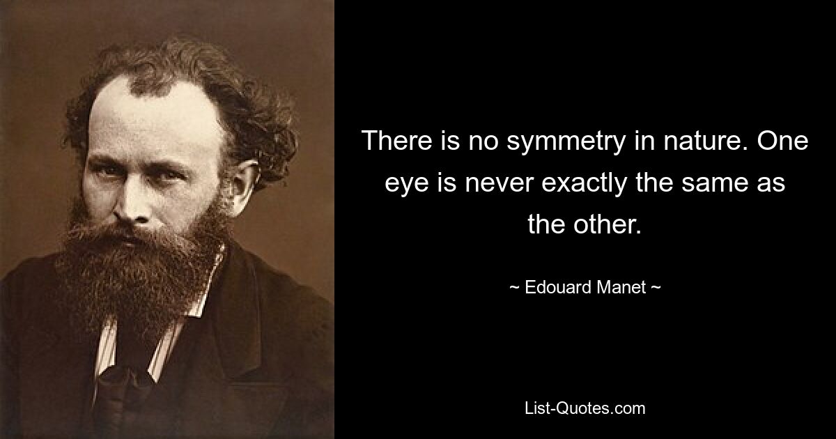 В природе нет симметрии. Один глаз никогда не бывает точно таким же, как другой. — © Эдуард Мане 