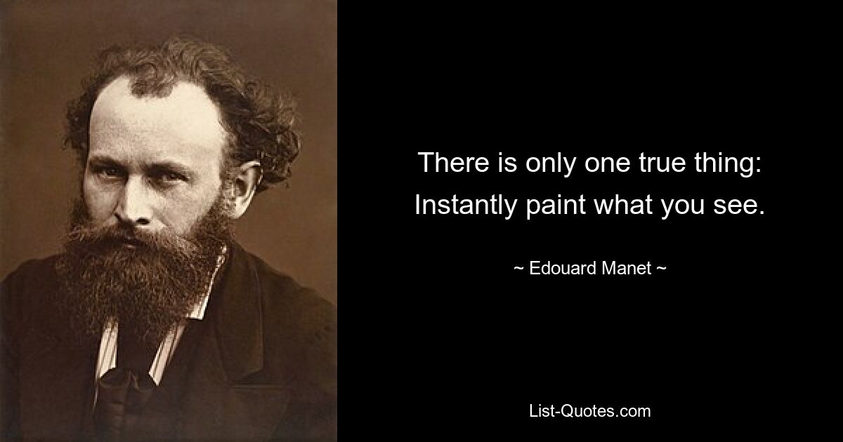 There is only one true thing: Instantly paint what you see. — © Edouard Manet