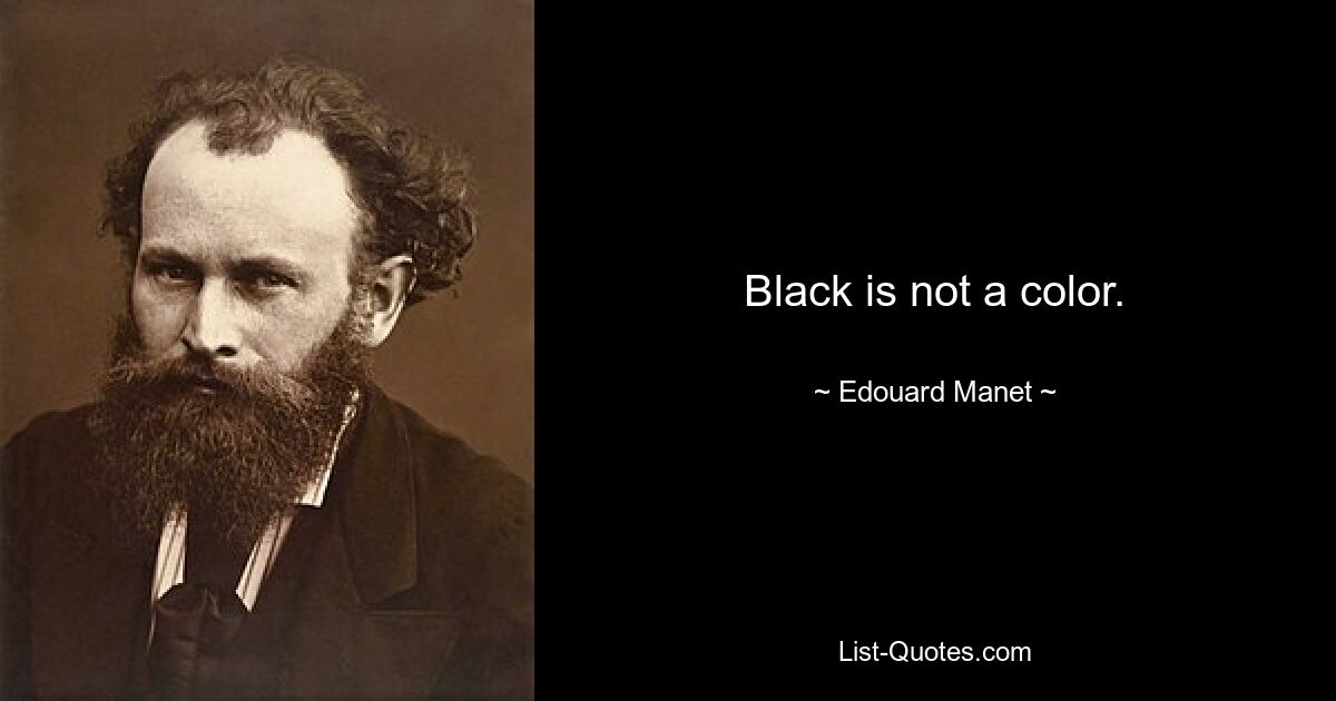 Black is not a color. — © Edouard Manet