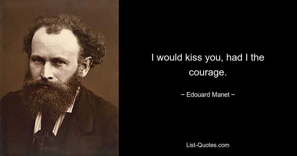 I would kiss you, had I the courage. — © Edouard Manet