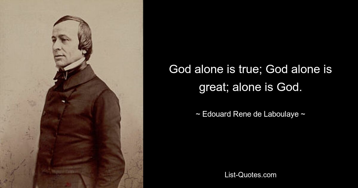 God alone is true; God alone is great; alone is God. — © Edouard Rene de Laboulaye