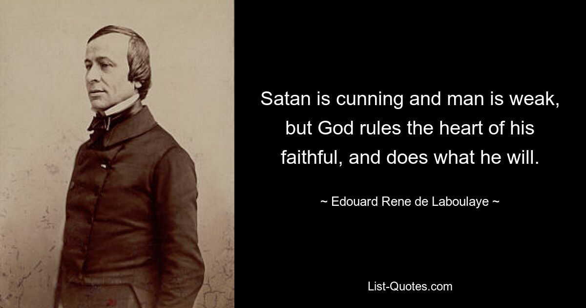 Satan is cunning and man is weak, but God rules the heart of his faithful, and does what he will. — © Edouard Rene de Laboulaye