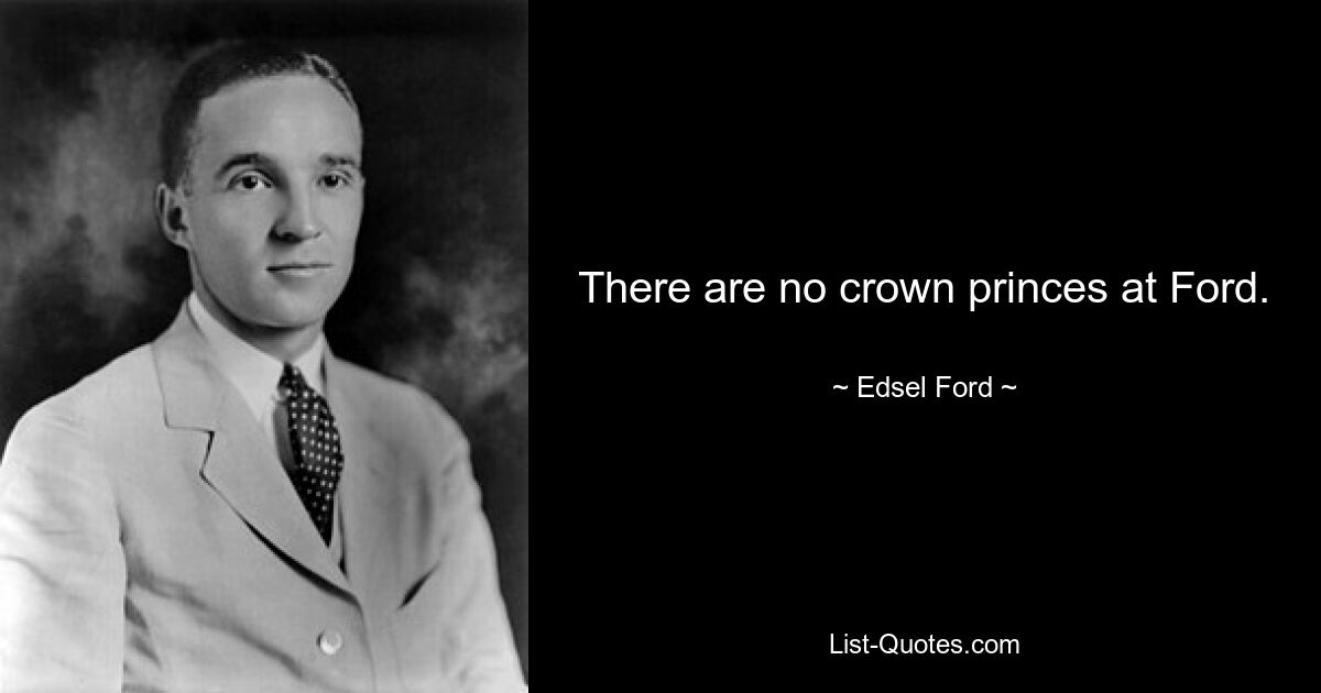 There are no crown princes at Ford. — © Edsel Ford