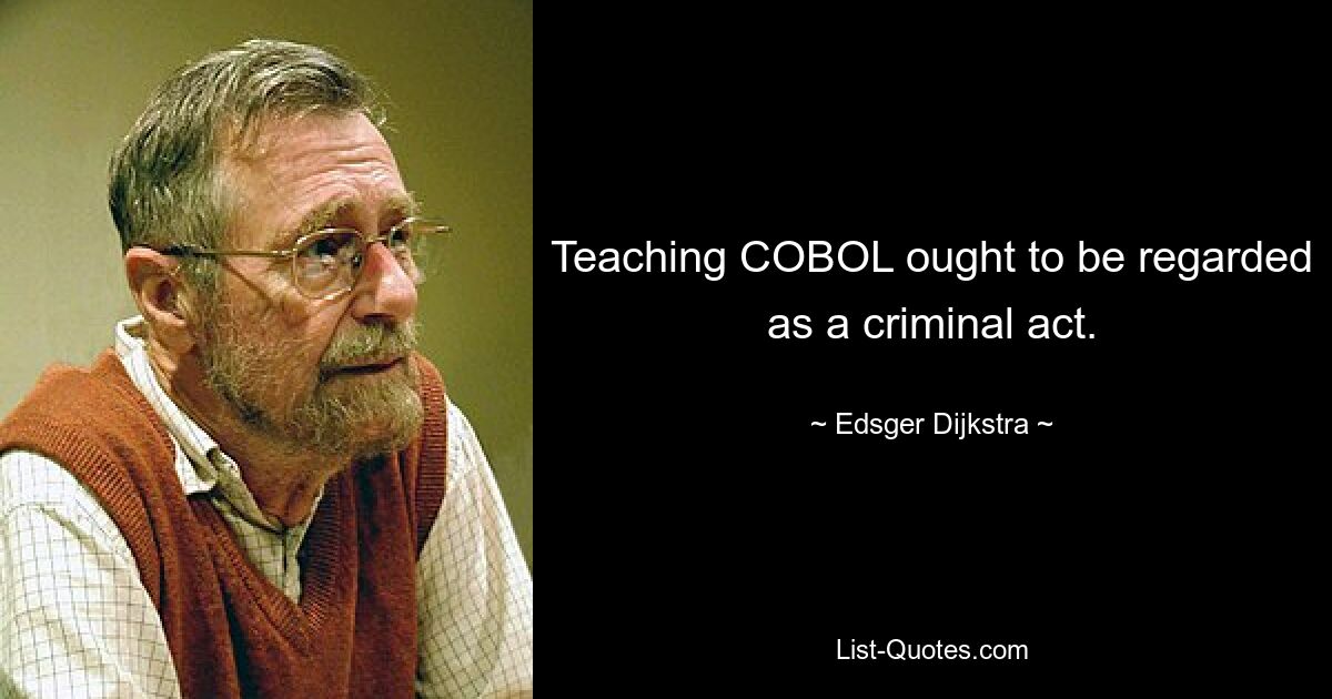 Teaching COBOL ought to be regarded as a criminal act. — © Edsger Dijkstra