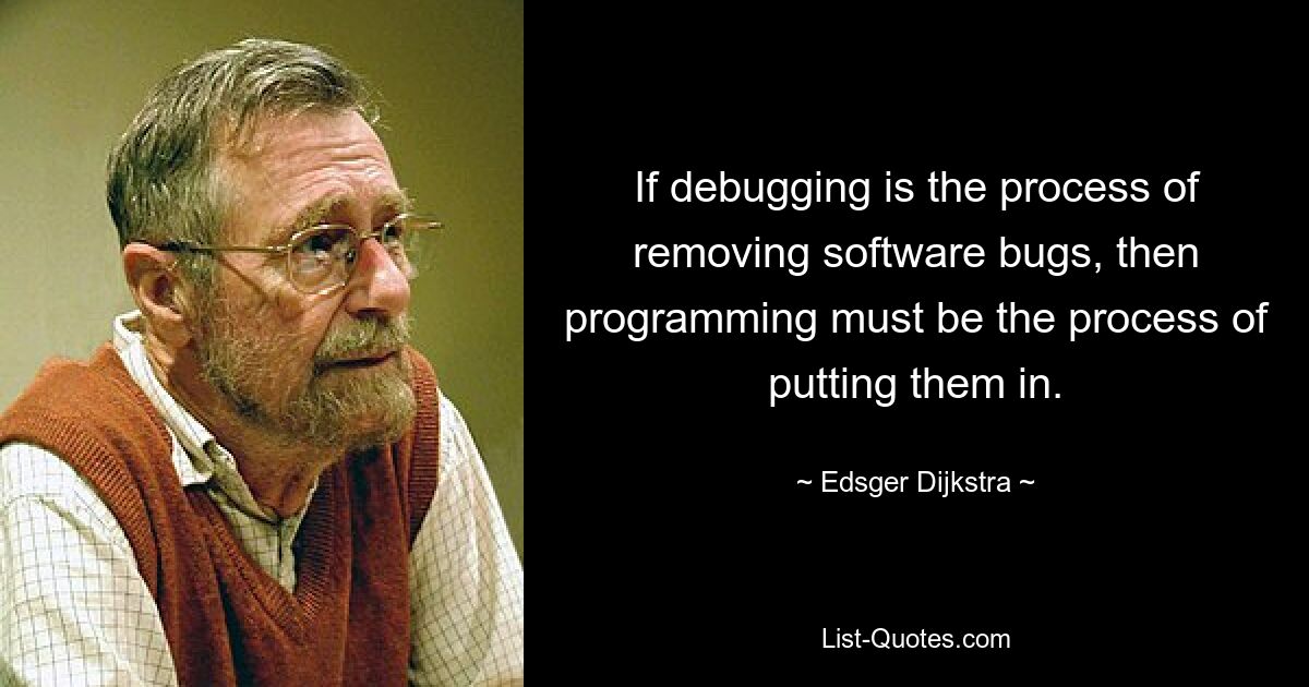 If debugging is the process of removing software bugs, then programming must be the process of putting them in. — © Edsger Dijkstra