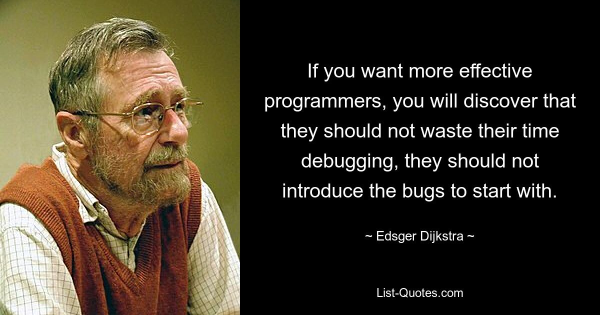 Если вам нужны более эффективные программисты, вы обнаружите, что им не следует тратить свое время на отладку, им не следует с самого начала вносить ошибки. — © Эдсгер Дейкстра 