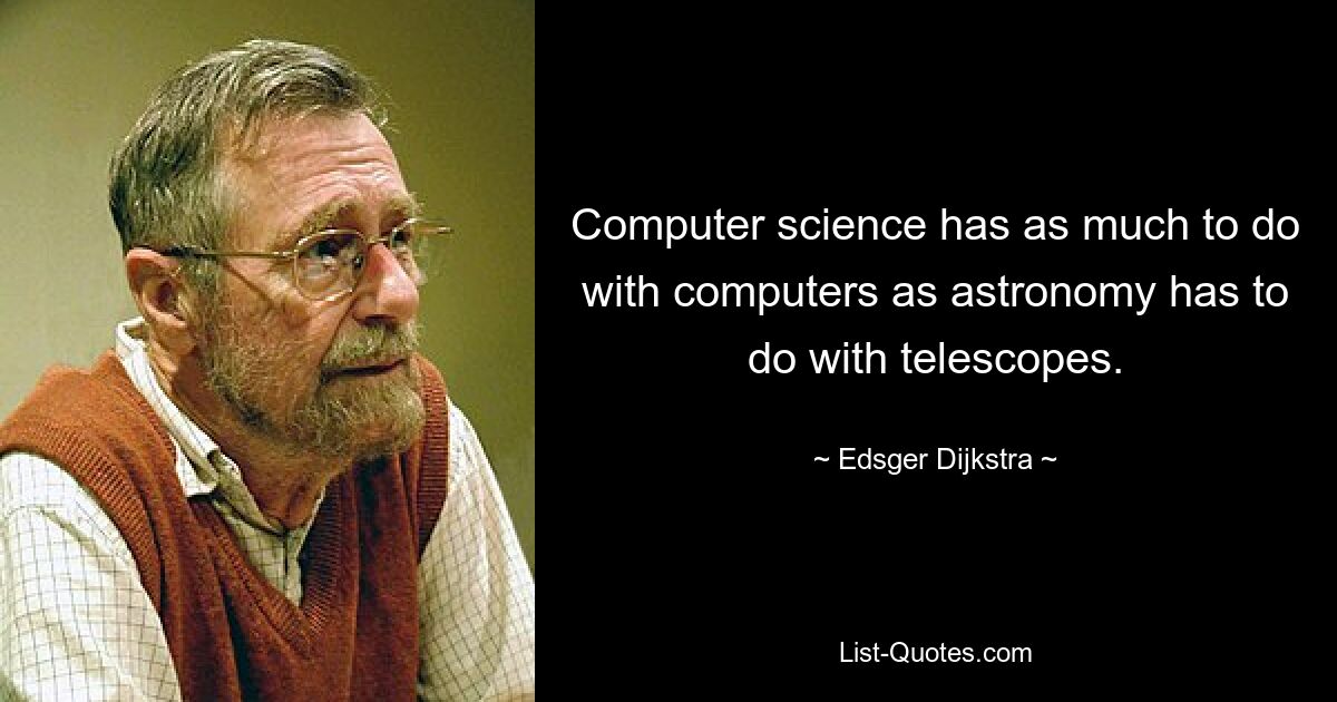 Computer science has as much to do with computers as astronomy has to do with telescopes. — © Edsger Dijkstra