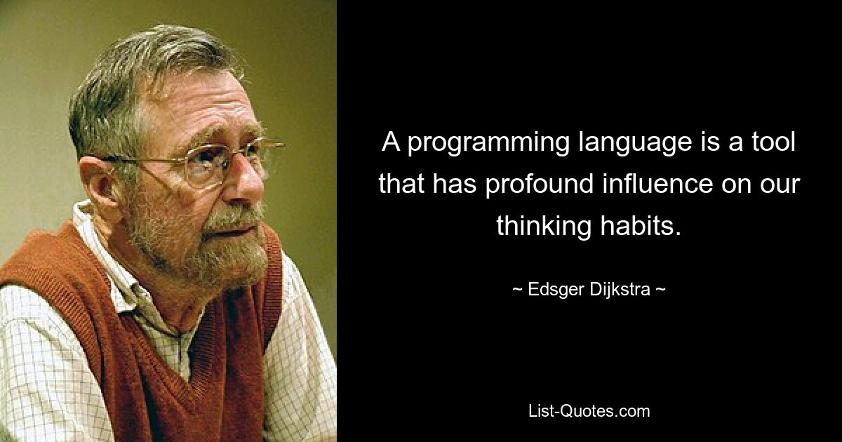 A programming language is a tool that has profound influence on our thinking habits. — © Edsger Dijkstra