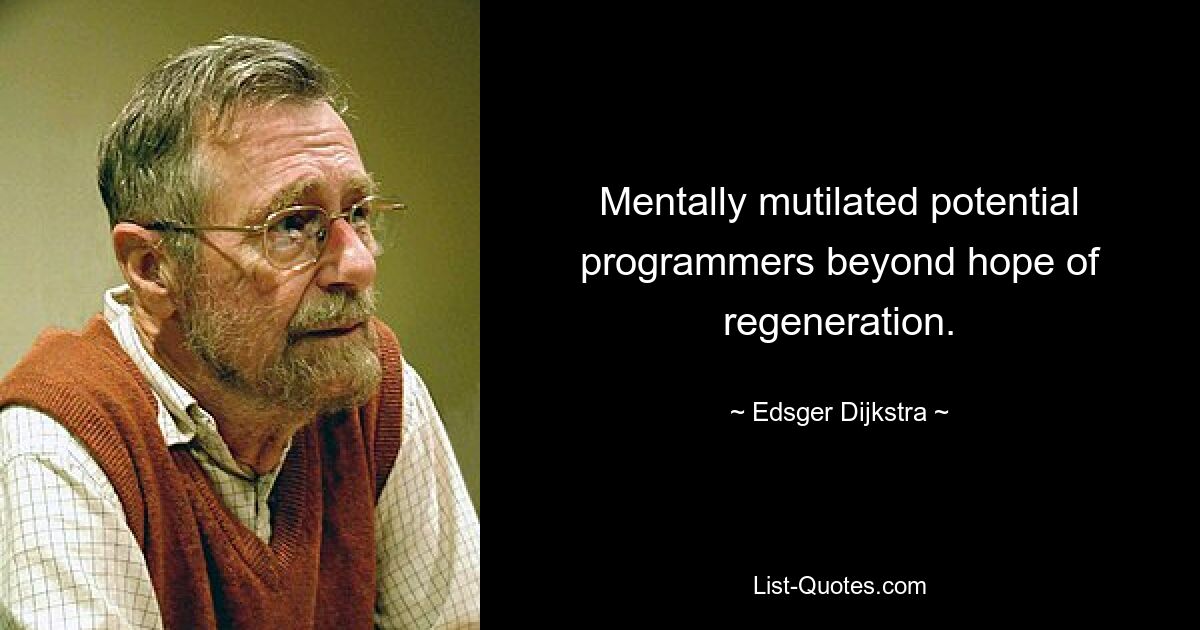 Mentally mutilated potential programmers beyond hope of regeneration. — © Edsger Dijkstra