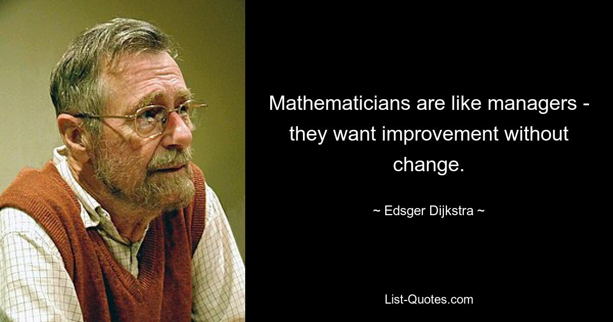 Mathematicians are like managers - they want improvement without change. — © Edsger Dijkstra