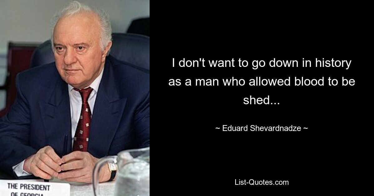 I don't want to go down in history as a man who allowed blood to be shed... — © Eduard Shevardnadze