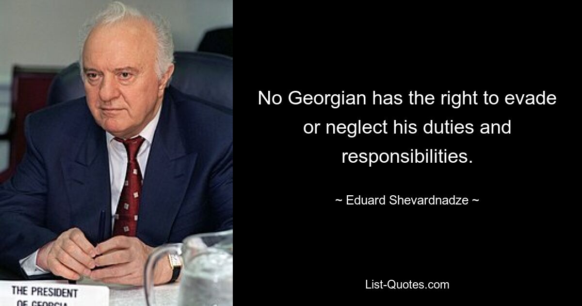 No Georgian has the right to evade or neglect his duties and responsibilities. — © Eduard Shevardnadze