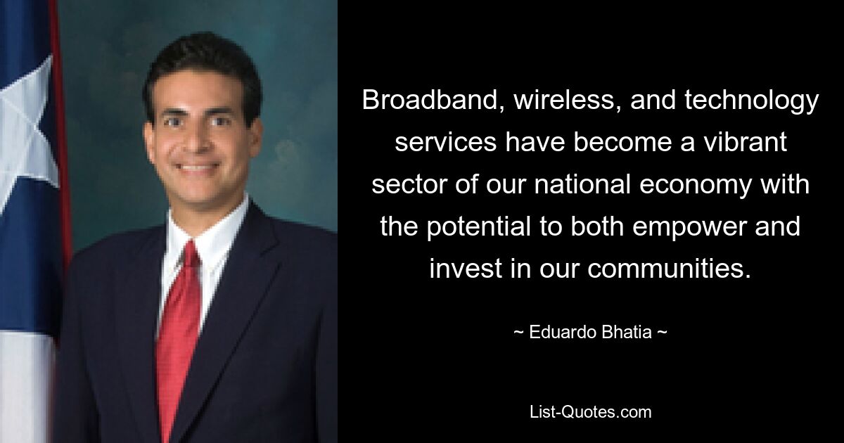 Broadband, wireless, and technology services have become a vibrant sector of our national economy with the potential to both empower and invest in our communities. — © Eduardo Bhatia