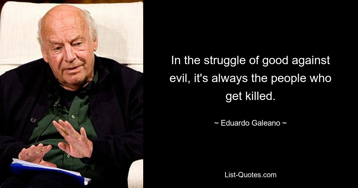 In the struggle of good against evil, it's always the people who get killed. — © Eduardo Galeano