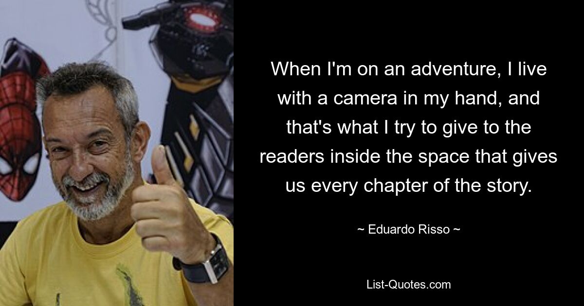 When I'm on an adventure, I live with a camera in my hand, and that's what I try to give to the readers inside the space that gives us every chapter of the story. — © Eduardo Risso