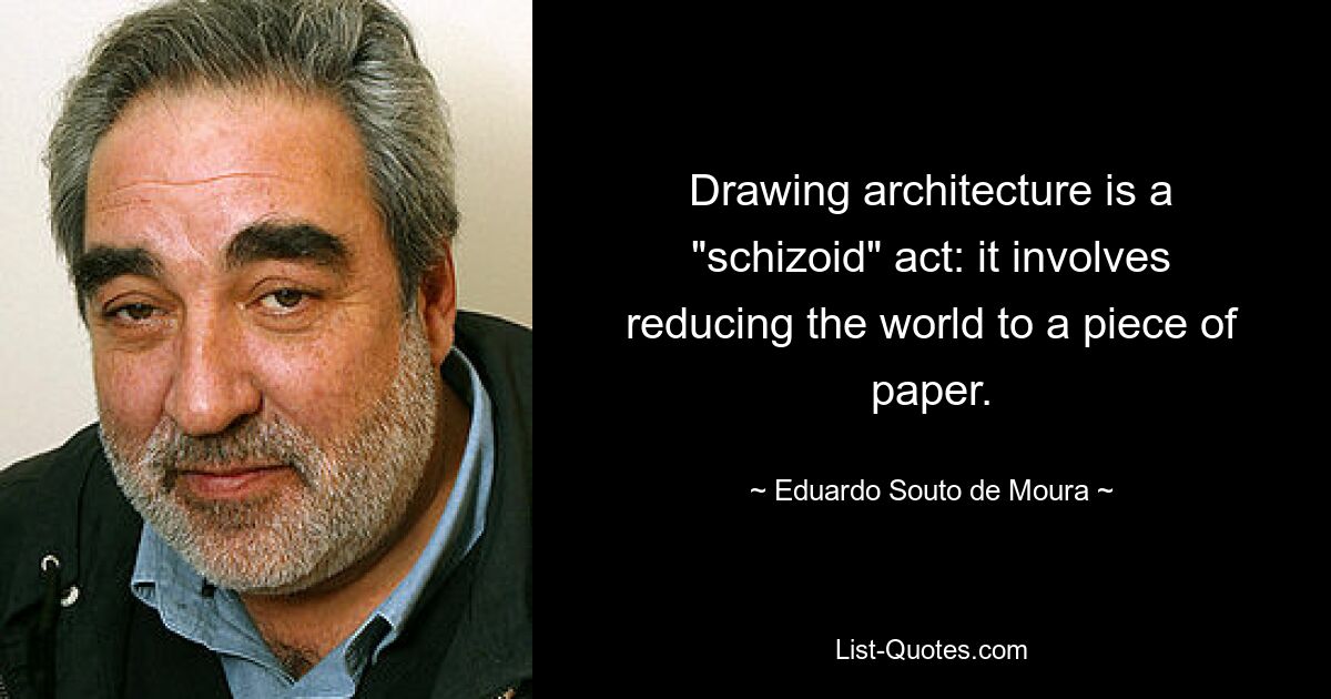 Drawing architecture is a "schizoid" act: it involves reducing the world to a piece of paper. — © Eduardo Souto de Moura