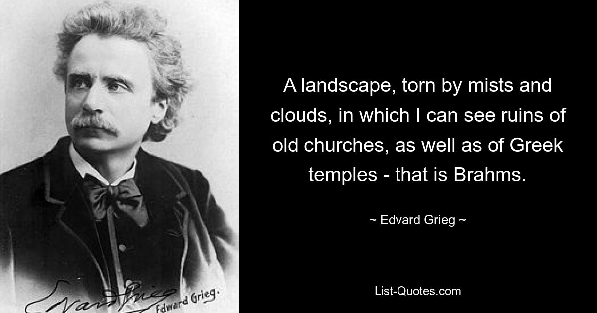 A landscape, torn by mists and clouds, in which I can see ruins of old churches, as well as of Greek temples - that is Brahms. — © Edvard Grieg