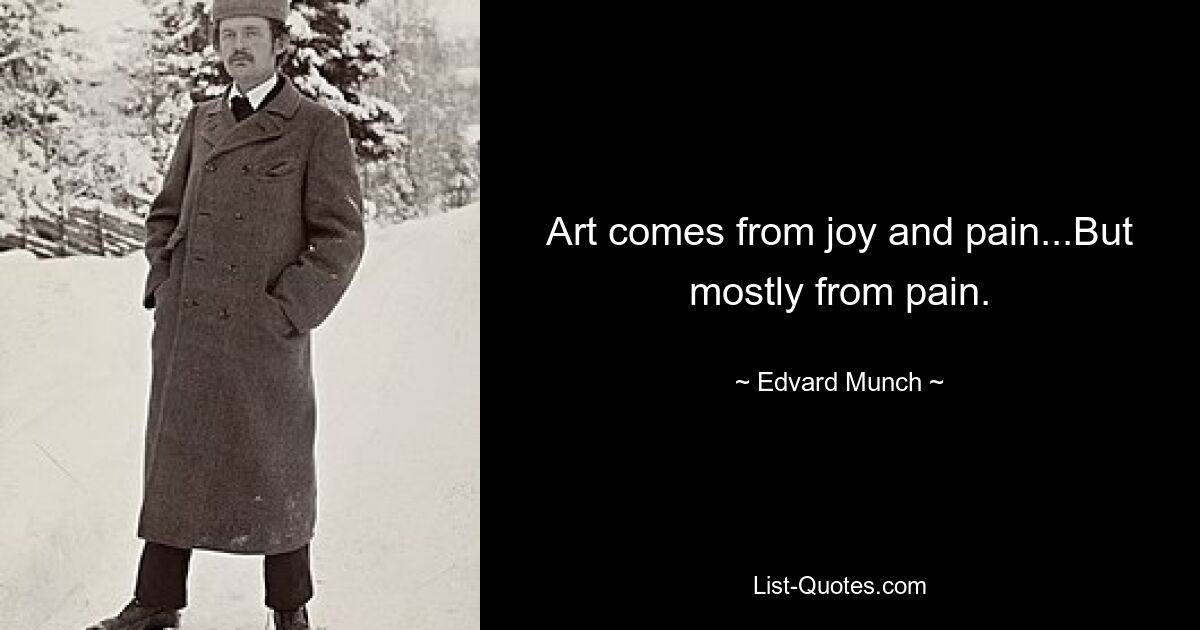 Art comes from joy and pain...But mostly from pain. — © Edvard Munch