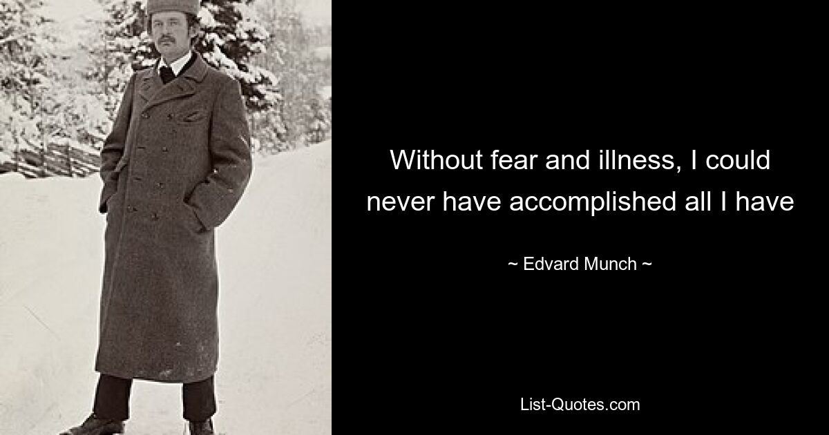 Without fear and illness, I could never have accomplished all I have — © Edvard Munch