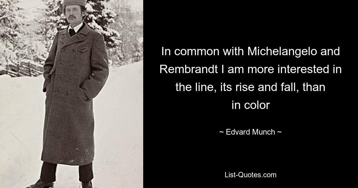 In common with Michelangelo and Rembrandt I am more interested in the line, its rise and fall, than in color — © Edvard Munch