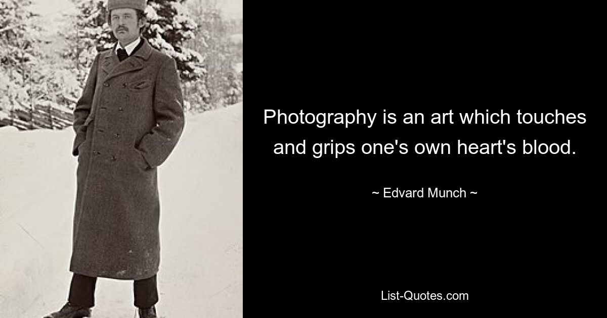 Photography is an art which touches and grips one's own heart's blood. — © Edvard Munch