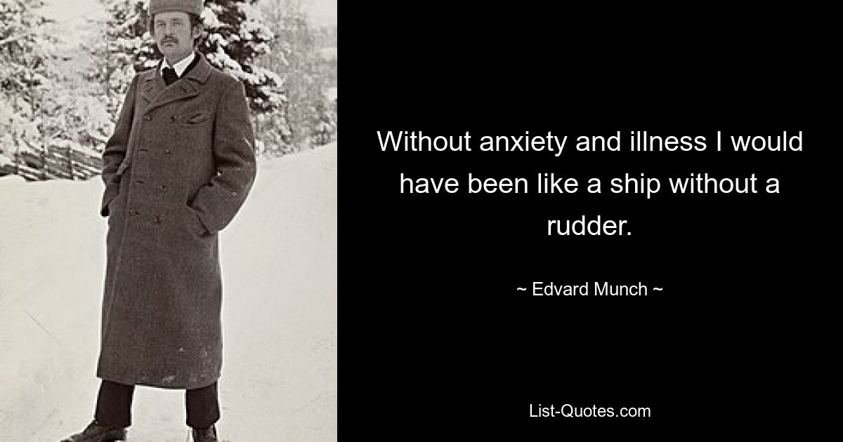 Ohne Angst und Krankheit wäre ich wie ein Schiff ohne Ruder gewesen. — © Edvard Munch 