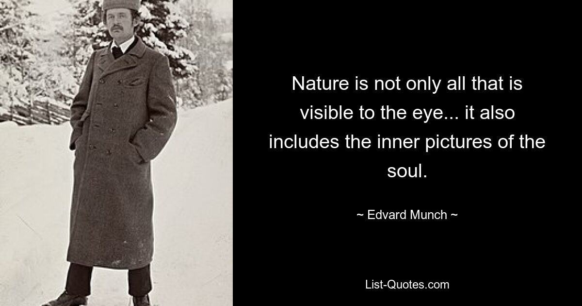 Nature is not only all that is visible to the eye... it also includes the inner pictures of the soul. — © Edvard Munch