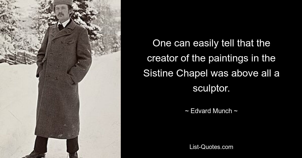 One can easily tell that the creator of the paintings in the Sistine Chapel was above all a sculptor. — © Edvard Munch