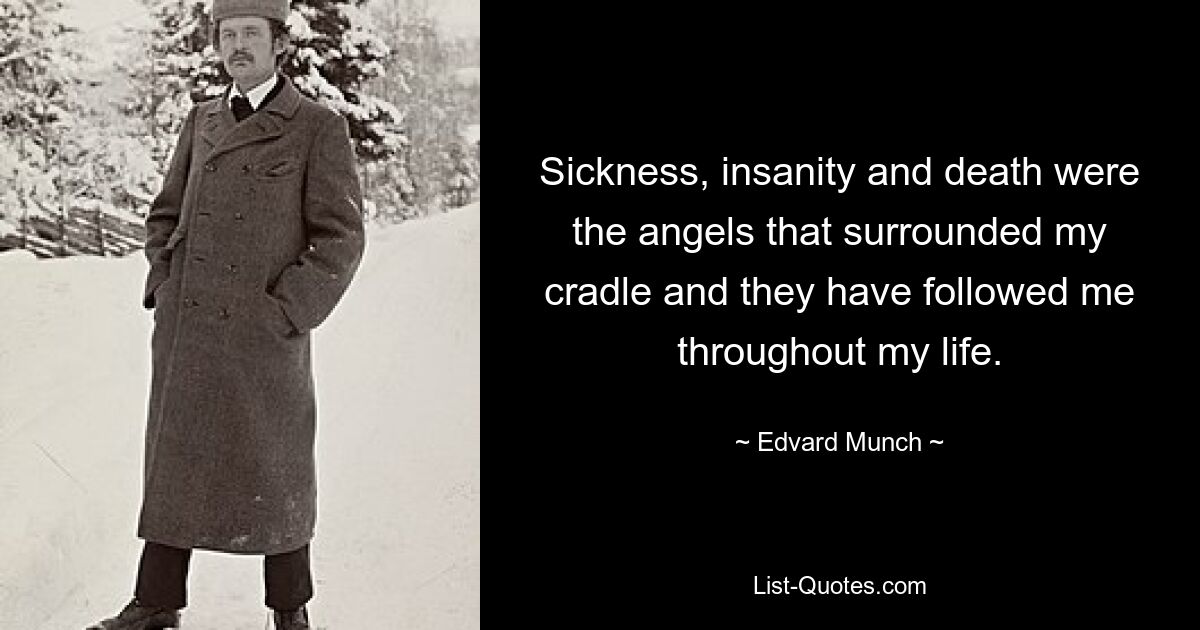 Sickness, insanity and death were the angels that surrounded my cradle and they have followed me throughout my life. — © Edvard Munch