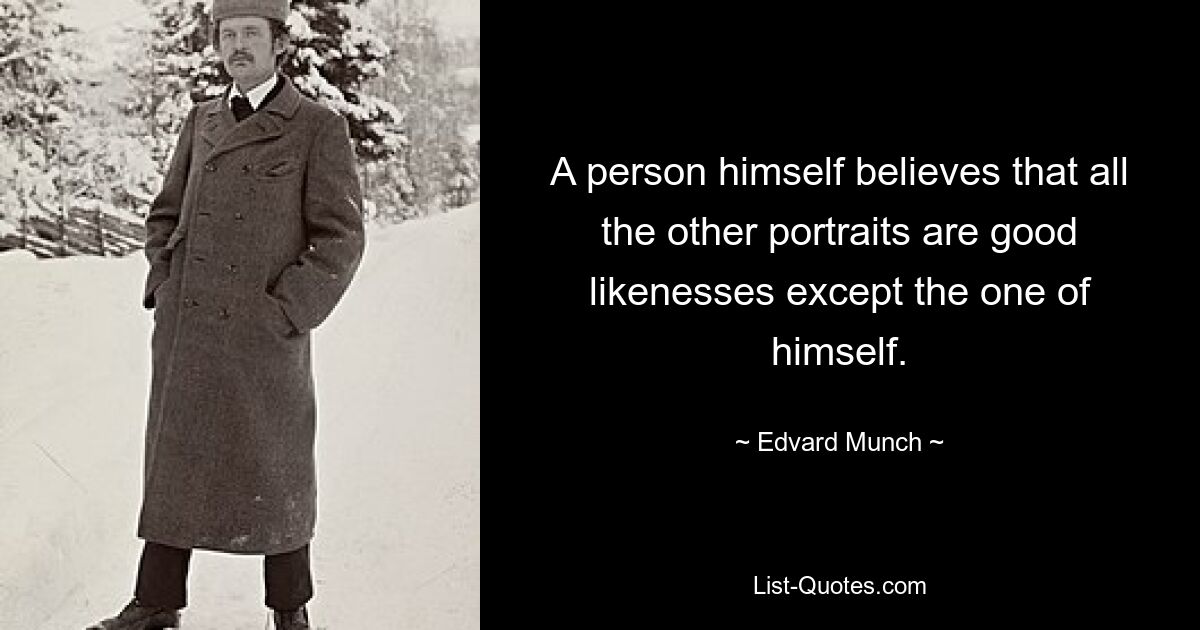 A person himself believes that all the other portraits are good likenesses except the one of himself. — © Edvard Munch