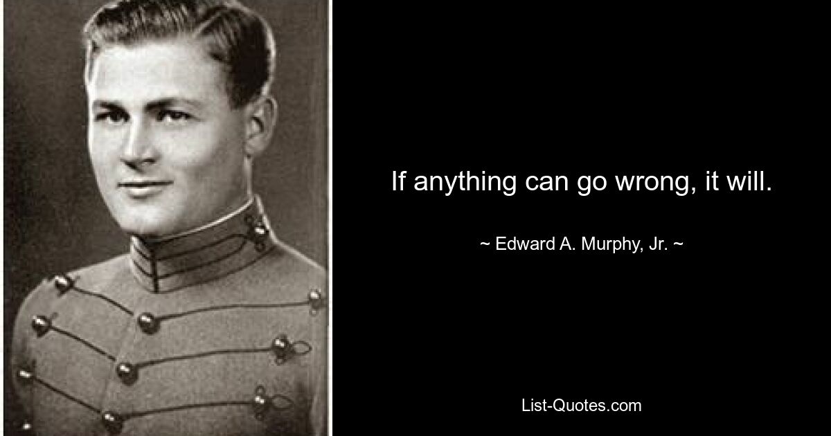 If anything can go wrong, it will. — © Edward A. Murphy, Jr.