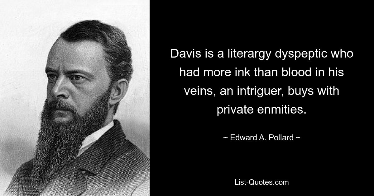 Davis is a literargy dyspeptic who had more ink than blood in his veins, an intriguer, buys with private enmities. — © Edward A. Pollard