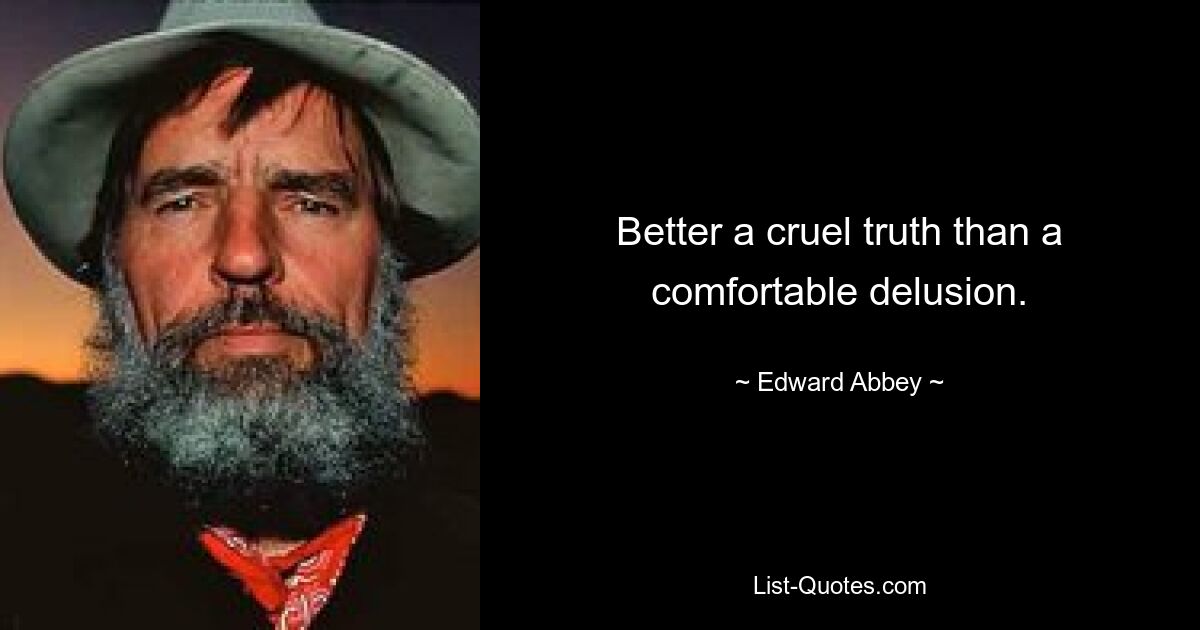 Better a cruel truth than a comfortable delusion. — © Edward Abbey