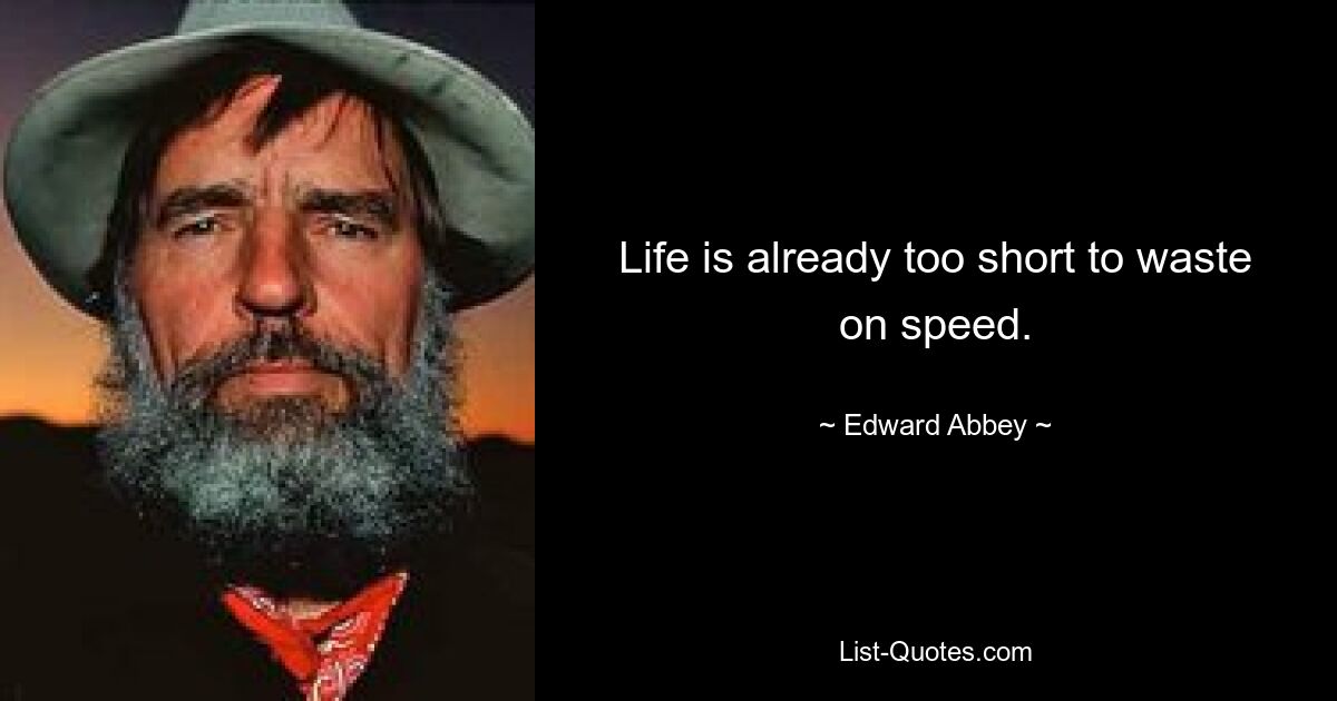 Life is already too short to waste on speed. — © Edward Abbey