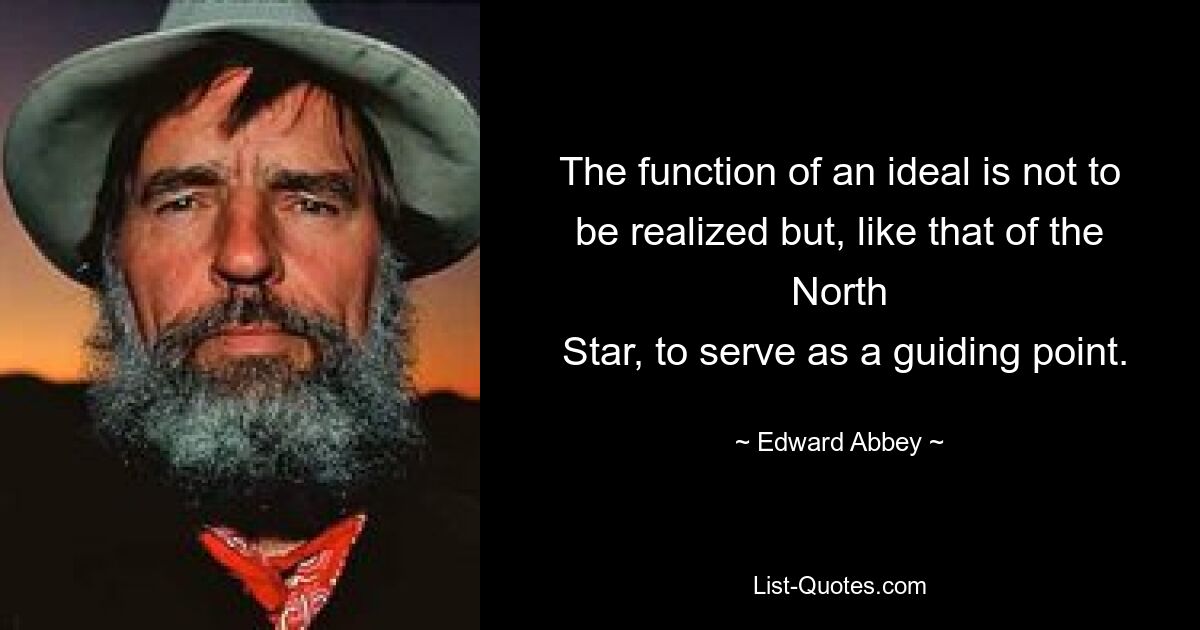 The function of an ideal is not to be realized but, like that of the North
 Star, to serve as a guiding point. — © Edward Abbey